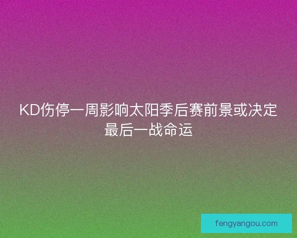 KD伤停一周影响太阳季后赛前景或决定最后一战命运
