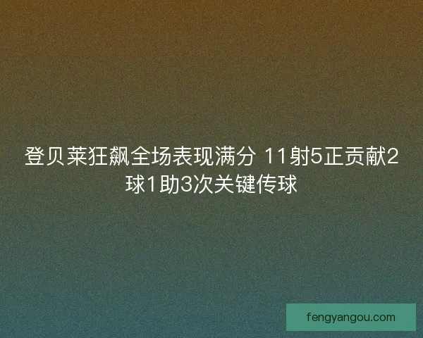 登贝莱狂飙全场表现满分 11射5正贡献2球1助3次关键传球
