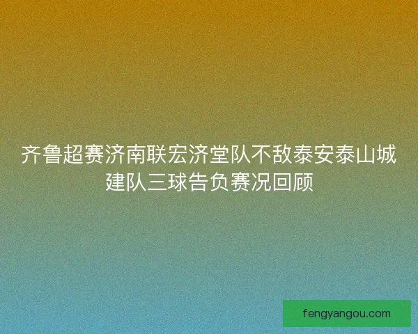 齐鲁超赛济南联宏济堂队不敌泰安泰山城建队三球告负赛况回顾